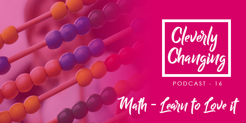 CleverlyChanging Podcast Episode 16 Math - Learn to Love it