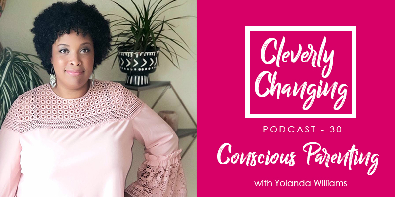 On Episode 30 of the Cleverly Changing Podcast we spoke about conscious parenting with Yolanda Williams who is a Certified Positive Discipline Coach and host of the podcast Parenting Decolonized