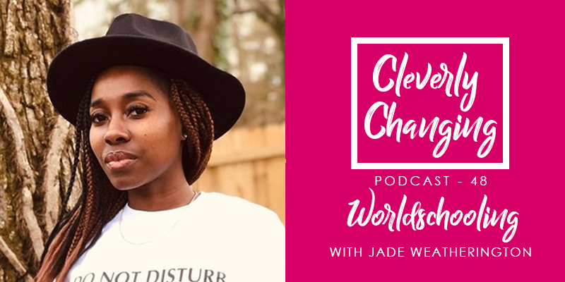 Worldschooling with Jade Weatherington | Lesson 48 of the Cleverly Changing Podcast