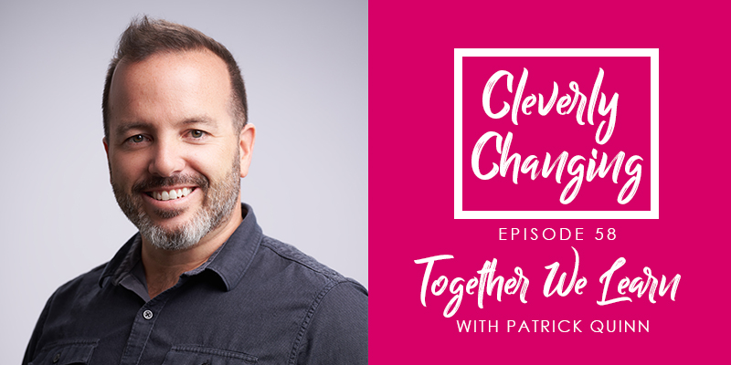 Together we learn with Patrick Quinn on the Cleverly Changing Podcast
