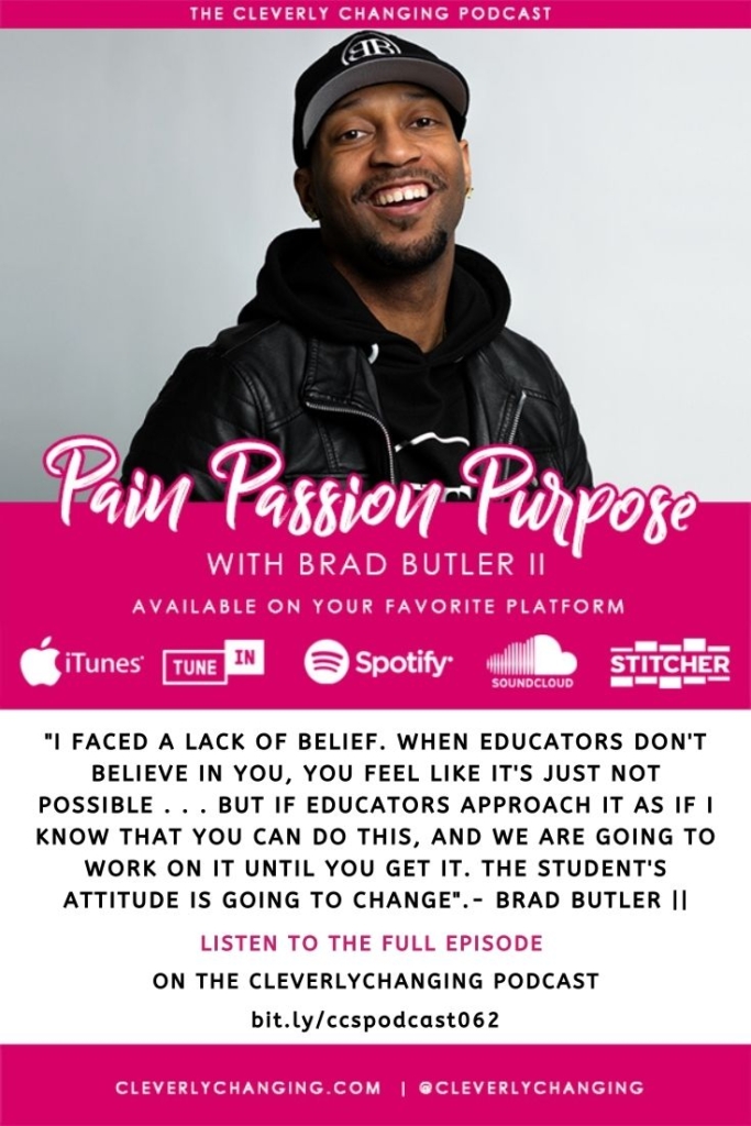 "I faced a lack of belief. When educators don't believe in you, you feel like it's just not possible . . . but if educators approach it as if I know that you can do this, and we are going to work on it until you get it. the student's attitude is going to change".- Brad Butler 2 on the Cleverly Changing homeschool Podcast