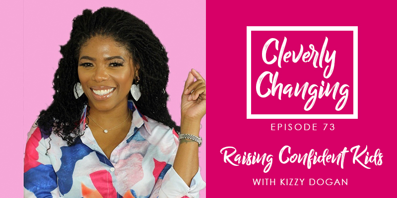Raising Confident Kids with Kizzy Dogan on the Cleverly Changing Podcast
