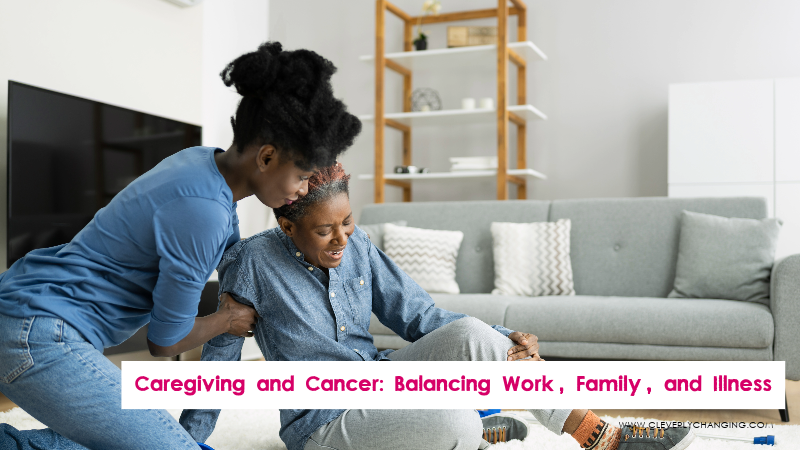 Caregiving and Cancer: Balancing Work, Family, and Illness