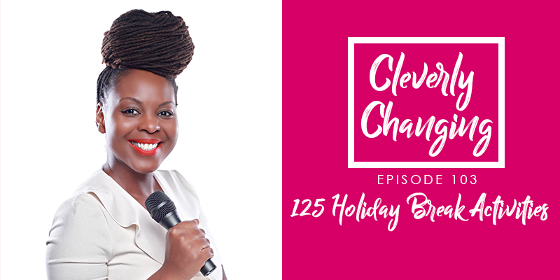 Ep 103 of the Cleverly Changing Podcast 125 things to do with your kids over the holiday break.