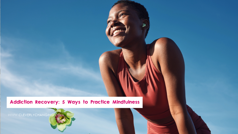 Addiction Recovery: 5 Ways to Practice Mindfulness